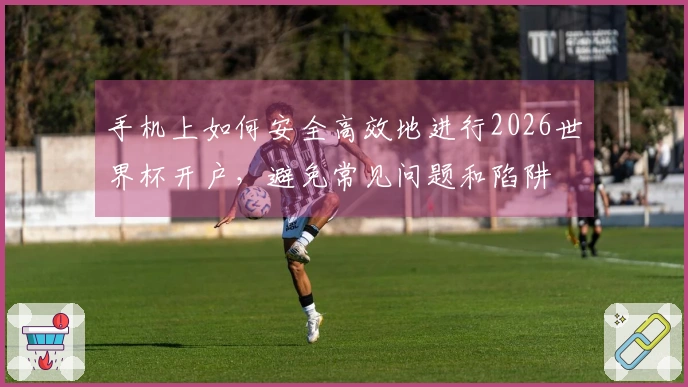 手机上如何安全高效地进行2026世界杯开户，避免常见问题和陷阱