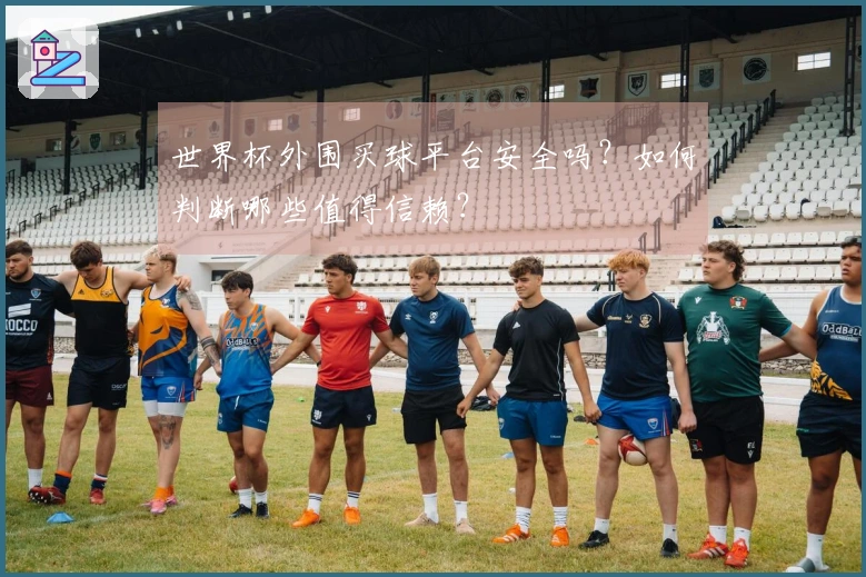 世界杯外围买球平台安全吗？如何判断哪些值得信赖？